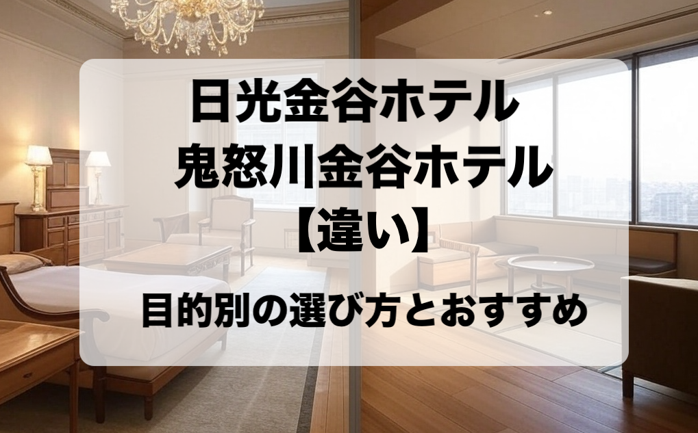 日光金谷ホテルと鬼怒川金谷ホテルの違いと選び方 おすすめはどっち？