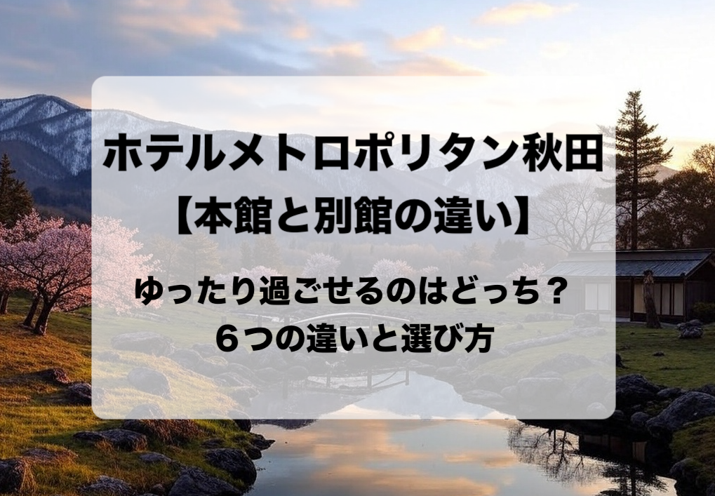 ホテルメトロポリタン秋田の本館と別館の違いと目的別の選び方 おすすめはどっち？