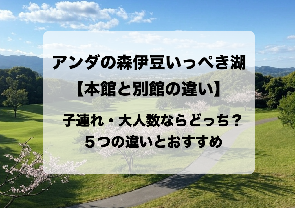 アンダの森伊豆いっぺき湖 本館と別館の違いと目的別の選び方 おすすめはどっち？