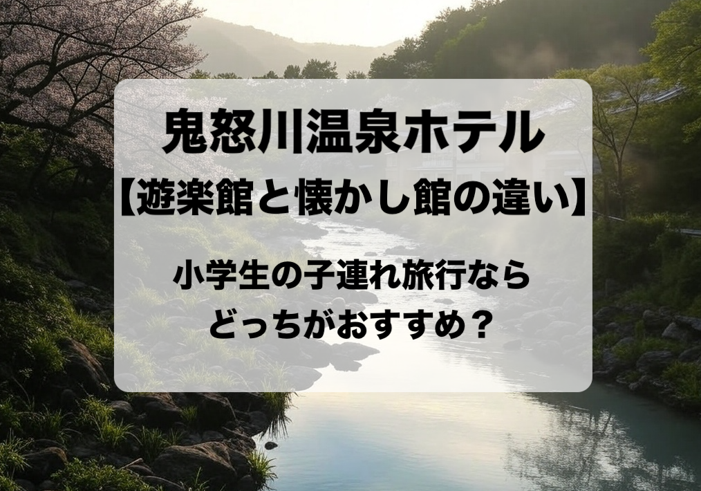 鬼怒川温泉ホテル 遊楽館と懐かし館の違いと目的別の選び方 おすすめはどっち？