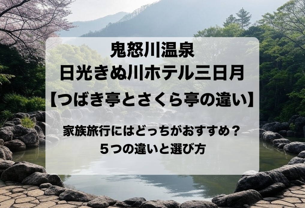 鬼怒川温泉 日光きぬ川ホテル三日月 つばき亭とさくら亭の違いと目的別の選び方 おすすめはどっち？