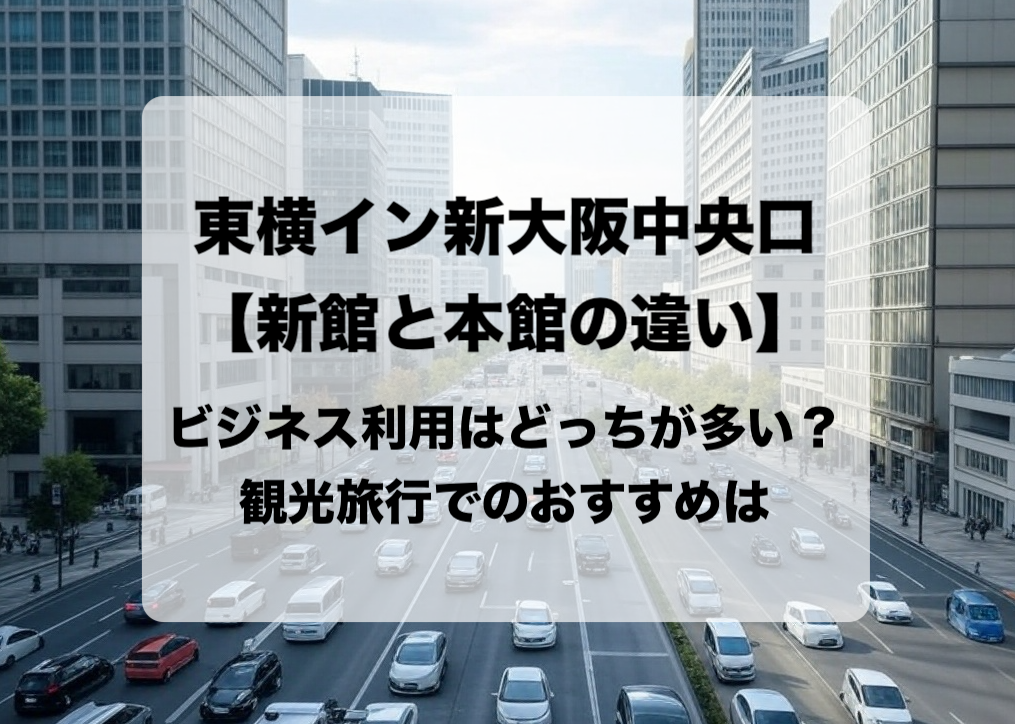 東横イン新大阪 新館と本館の違いと目的別の選び方 おすすめはどっち？